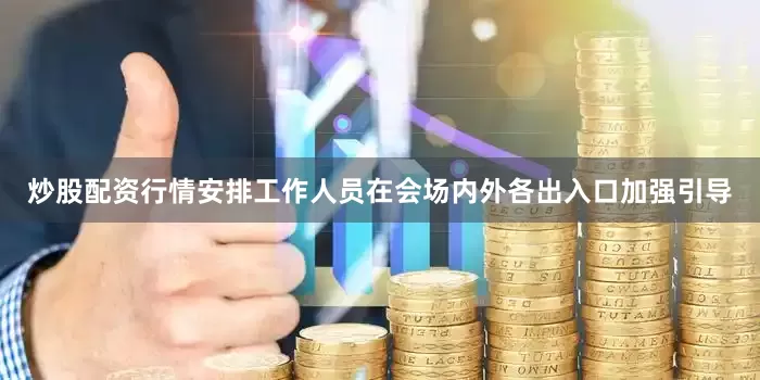 炒股配资行情安排工作人员在会场内外各出入口加强引导