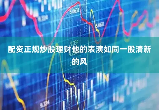 配资正规炒股理财他的表演如同一股清新的风