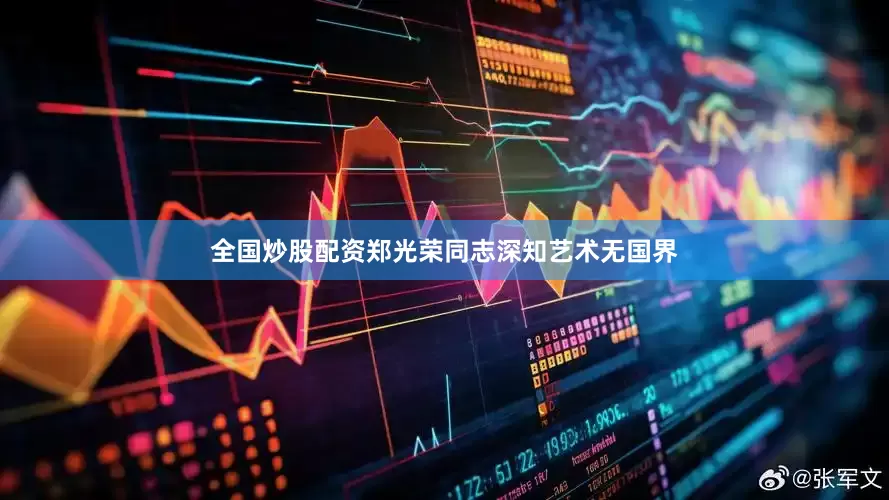 全国炒股配资郑光荣同志深知艺术无国界
