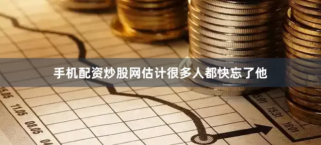 手机配资炒股网估计很多人都快忘了他