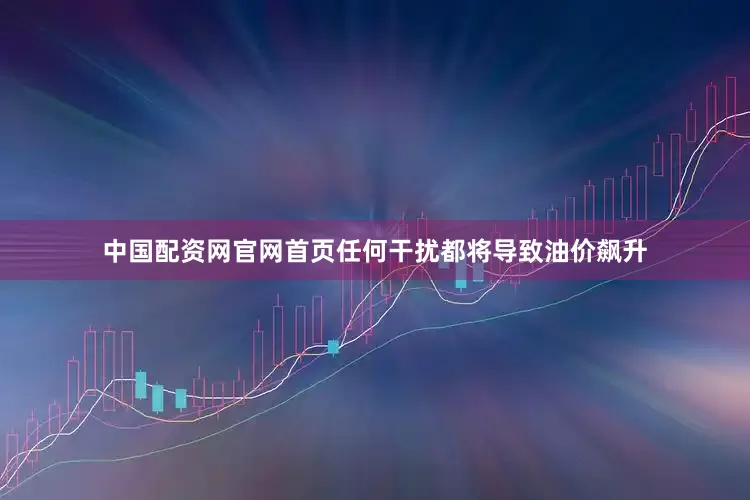 中国配资网官网首页任何干扰都将导致油价飙升