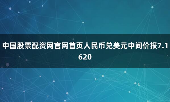 中国股票配资网官网首页人民币兑美元中间价报7.1620