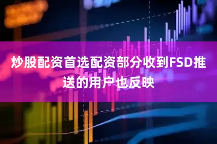 炒股配资首选配资部分收到FSD推送的用户也反映