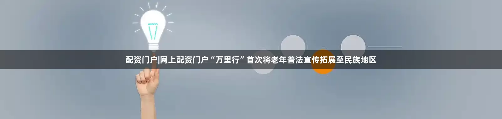 配资门户|网上配资门户“万里行”首次将老年普法宣传拓展至民族地区
