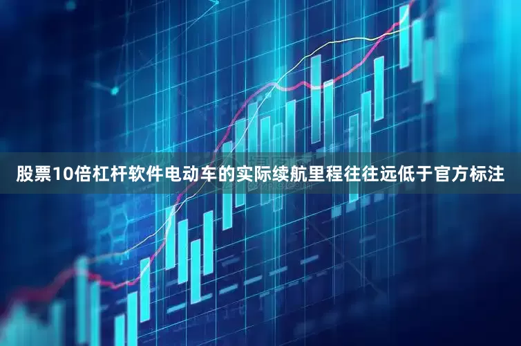 股票10倍杠杆软件电动车的实际续航里程往往远低于官方标注