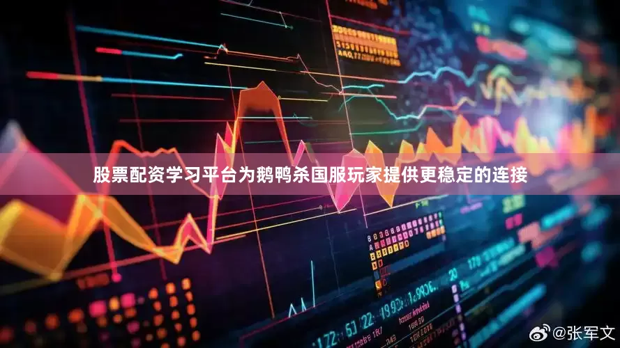 股票配资学习平台为鹅鸭杀国服玩家提供更稳定的连接