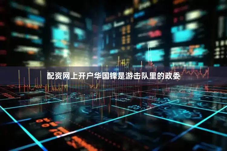 配资网上开户华国锋是游击队里的政委