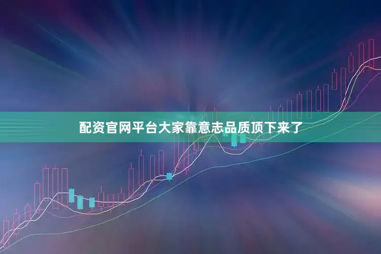配资官网平台大家靠意志品质顶下来了