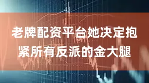 老牌配资平台她决定抱紧所有反派的金大腿