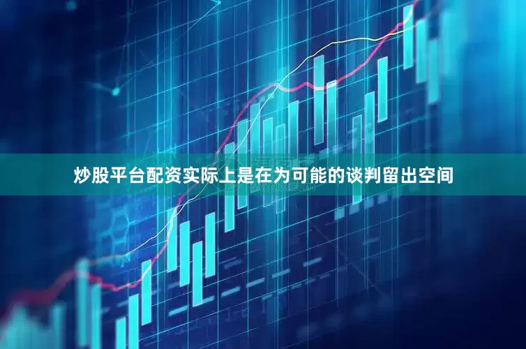 炒股平台配资实际上是在为可能的谈判留出空间