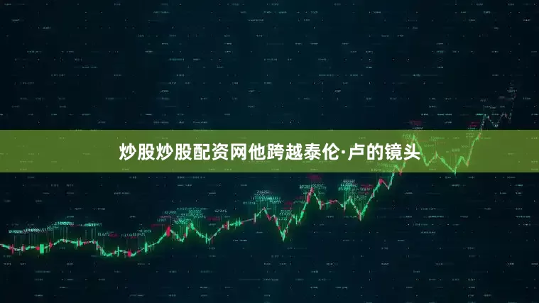 炒股炒股配资网他跨越泰伦·卢的镜头