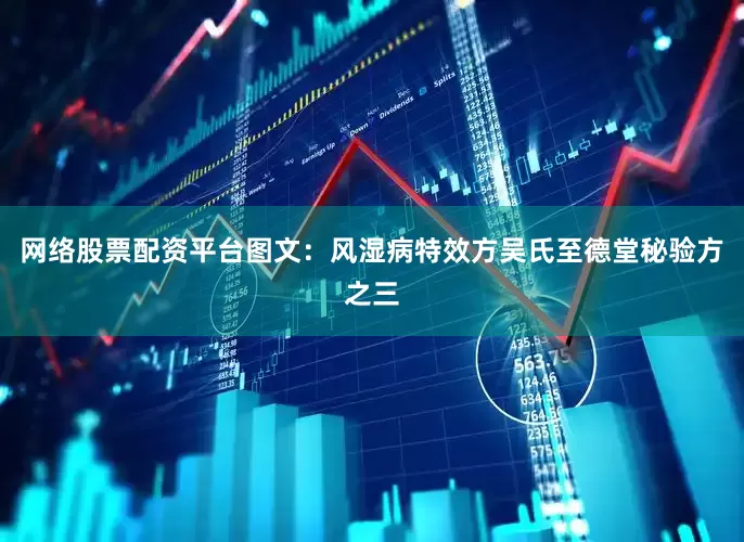 网络股票配资平台图文：风湿病特效方吴氏至德堂秘验方之三