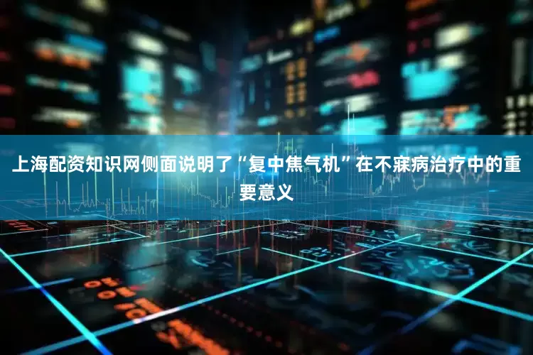 上海配资知识网侧面说明了“复中焦气机”在不寐病治疗中的重要意义