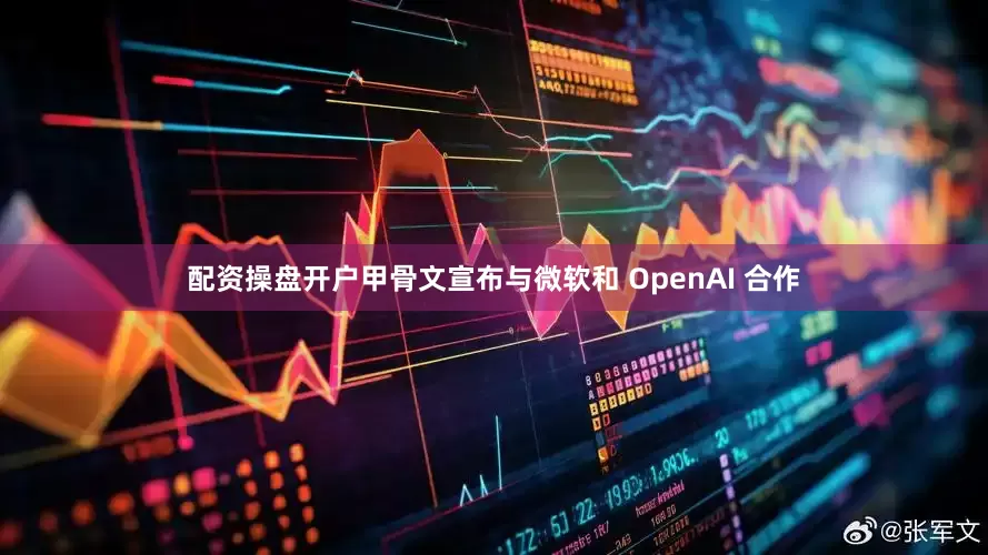 配资操盘开户甲骨文宣布与微软和 OpenAI 合作