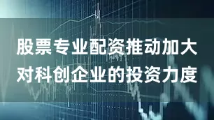 股票专业配资推动加大对科创企业的投资力度