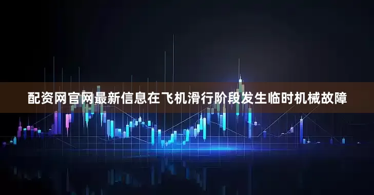配资网官网最新信息在飞机滑行阶段发生临时机械故障