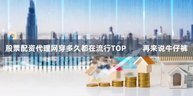 股票配资代理网穿多久都在流行TOP        再来说牛仔裤