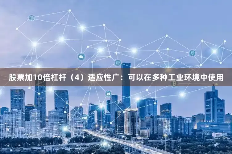 股票加10倍杠杆（4）适应性广：可以在多种工业环境中使用