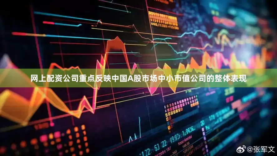 网上配资公司重点反映中国A股市场中小市值公司的整体表现