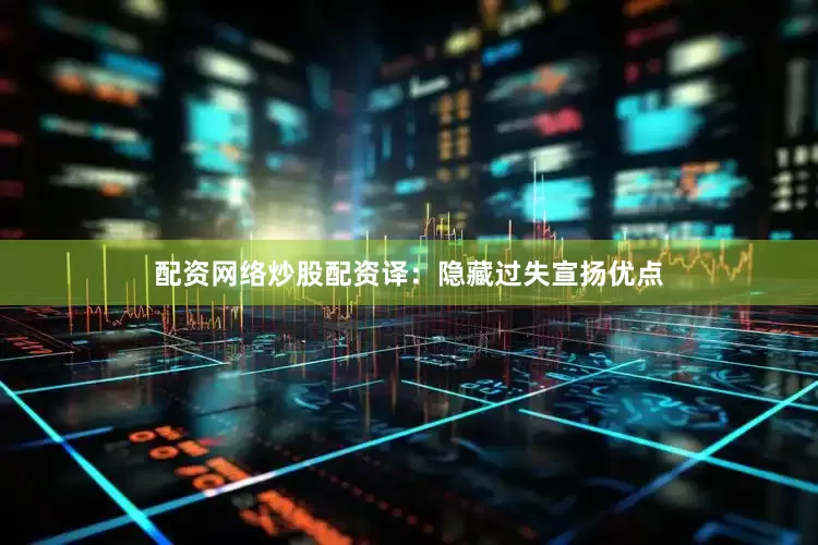 配资网络炒股配资译：隐藏过失宣扬优点
