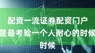 配资一流证券配资门户是最考验一个人耐心的时候