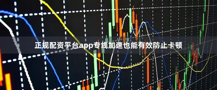 正规配资平台app专线加速也能有效防止卡顿