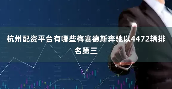 杭州配资平台有哪些梅赛德斯奔驰以4472辆排名第三