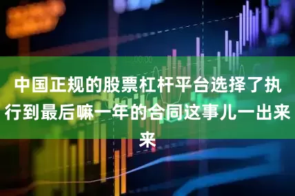 中国正规的股票杠杆平台选择了执行到最后嘛一年的合同这事儿一出来